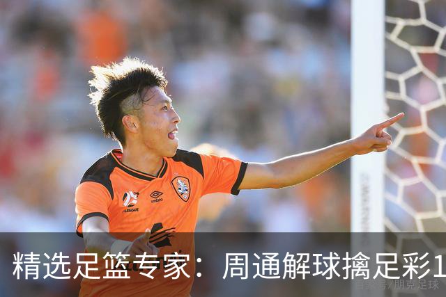精选足篮专家：周通解球擒足彩113万 云飞红11连红